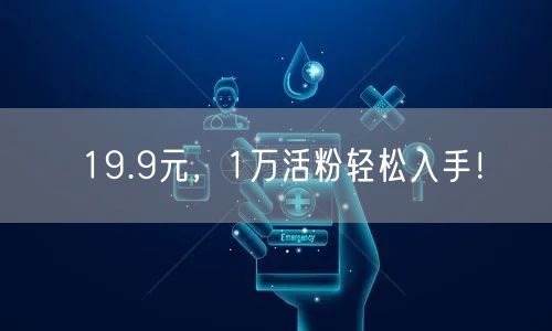 19.9元，1万活粉轻松入手！