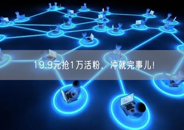 19.9元抢1万活粉，冲就完事儿！