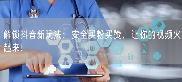 解锁抖音新玩法：安全买粉买赞，让你的视频火起来！