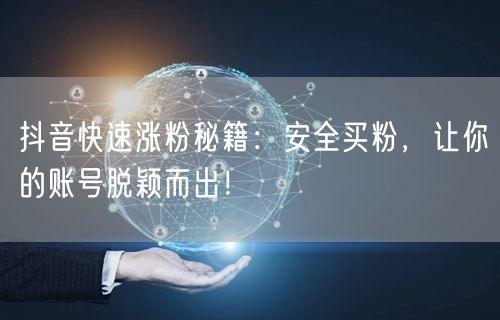 抖音快速涨粉秘籍：安全买粉，让你的账号脱颖而出！
