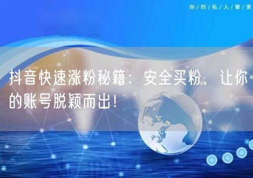 抖音快速涨粉秘籍：安全买粉，让你的账号脱颖而出！