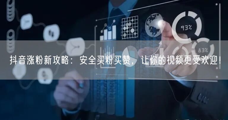 抖音涨粉新攻略：安全买粉买赞，让你的视频更受欢迎！