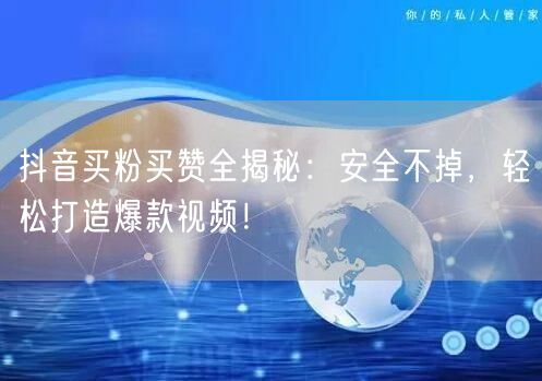 抖音买粉买赞全揭秘：安全不掉，轻松打造爆款视频！