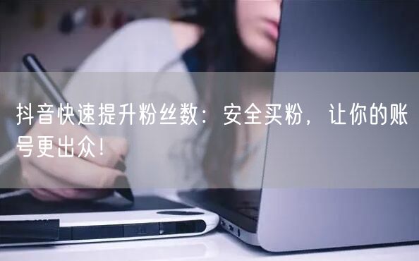 抖音快速提升粉丝数：安全买粉，让你的账号更出众！
