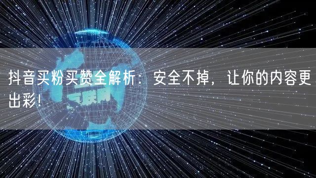 抖音买粉买赞全解析：安全不掉，让你的内容更出彩！