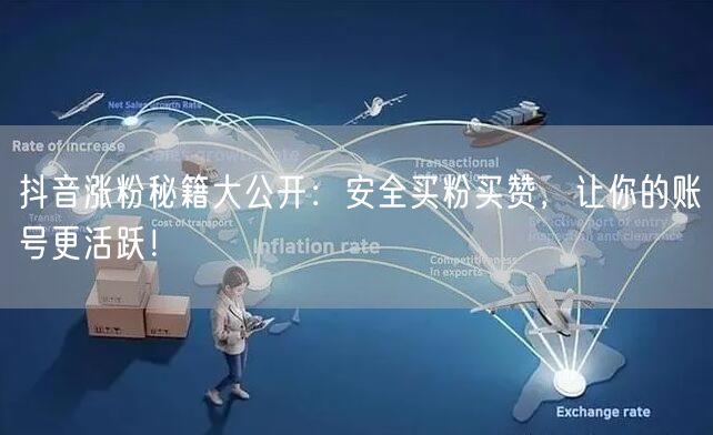 抖音涨粉秘籍大公开：安全买粉买赞，让你的账号更活跃！
