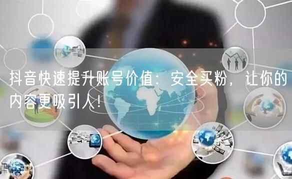 抖音快速提升账号价值：安全买粉，让你的内容更吸引人！