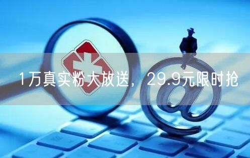 1万真实粉大放送，29.9元限时抢