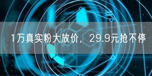 1万真实粉大放价，29.9元抢不停