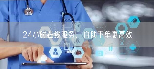 24小时在线服务，自助下单更高效