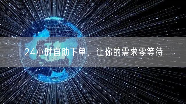 24小时自助下单，让你的需求零等待
