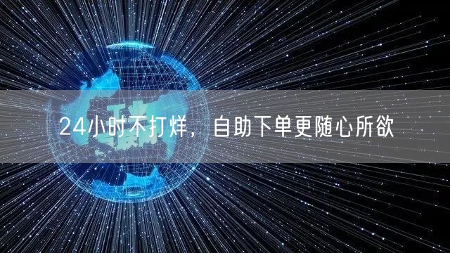 24小时不打烊，自助下单更随心所欲