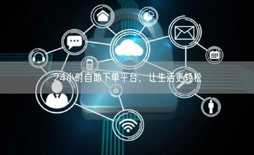 24小时自助下单平台，让生活更轻松