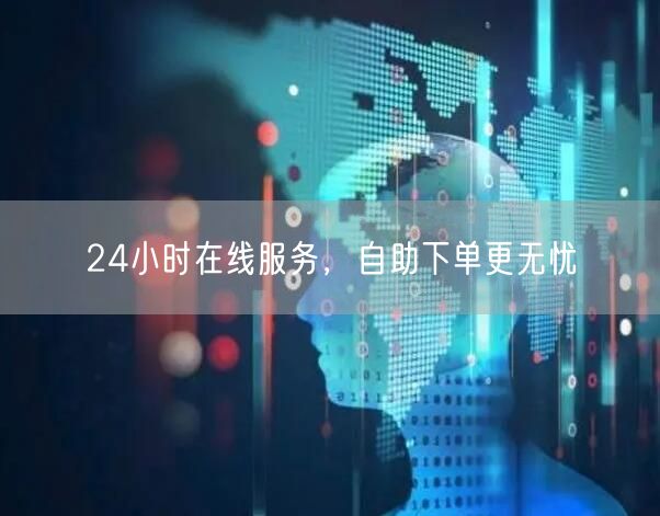 24小时在线服务，自助下单更无忧