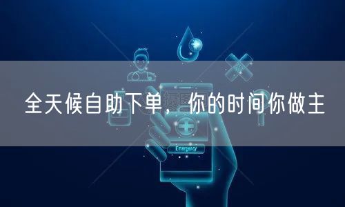 全天候自助下单，你的时间你做主