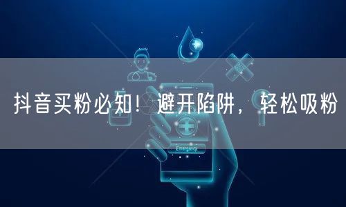 抖音买粉必知！避开陷阱，轻松吸粉