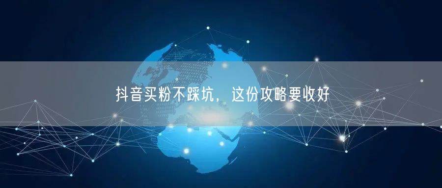 抖音买粉不踩坑，这份攻略要收好