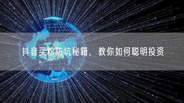 抖音买粉防坑秘籍，教你如何聪明投资