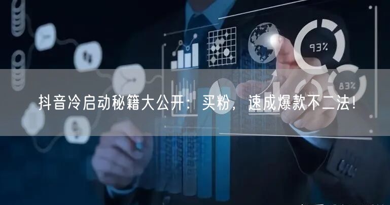 抖音冷启动秘籍大公开：买粉，速成爆款不二法！