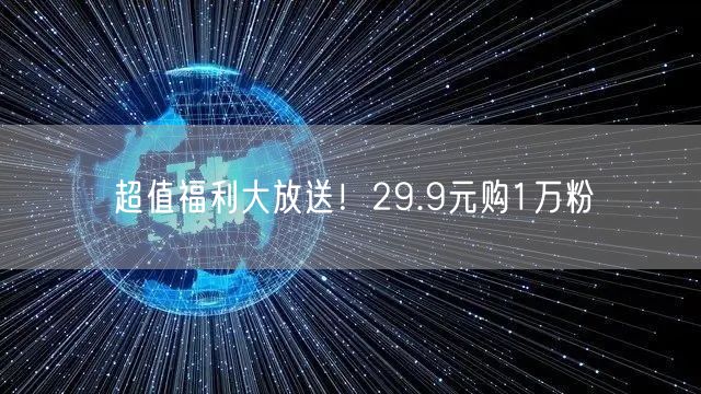 超值福利大放送！29.9元购1万粉