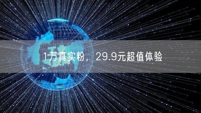 1万真实粉，29.9元超值体验