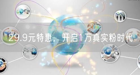 29.9元特惠，开启1万真实粉时代
