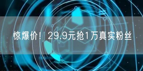 惊爆价！29.9元抢1万真实粉丝
