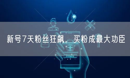 新号7天粉丝狂飙，买粉成最大功臣