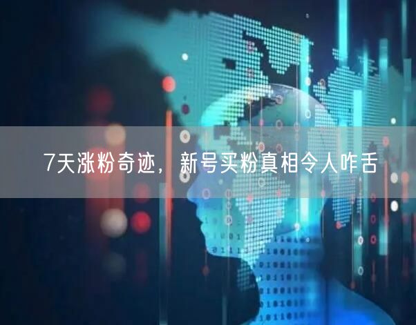 7天涨粉奇迹，新号买粉真相令人咋舌