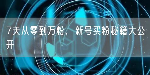 7天从零到万粉，新号买粉秘籍大公开