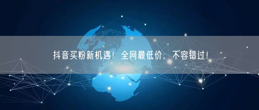 抖音买粉新机遇！全网最低价，不容错过！