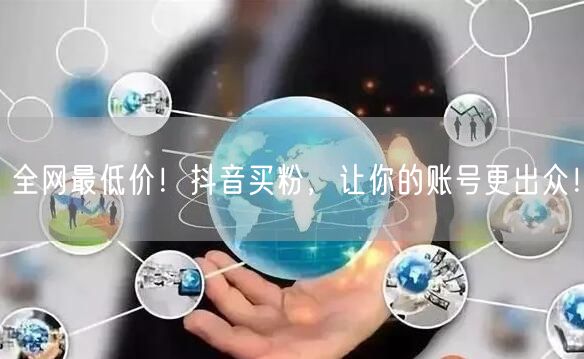 全网最低价！抖音买粉，让你的账号更出众！
