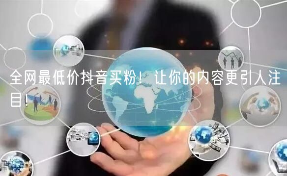 全网最低价抖音买粉！让你的内容更引人注目！