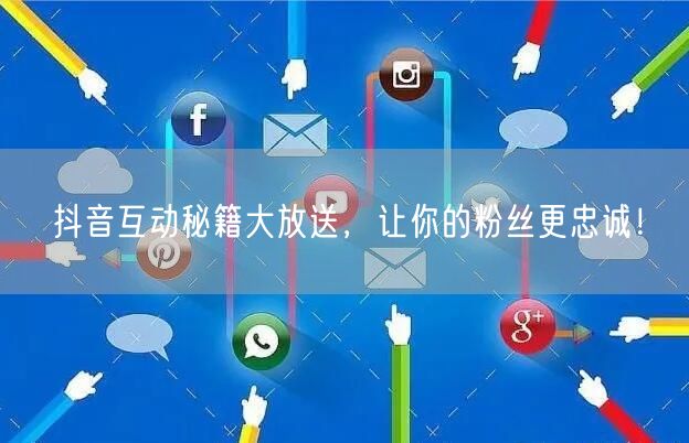 抖音互动秘籍大放送，让你的粉丝更忠诚！