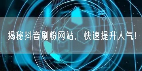 揭秘抖音刷粉网站，快速提升人气！