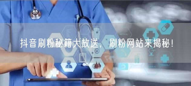 抖音刷粉秘籍大放送，刷粉网站来揭秘！