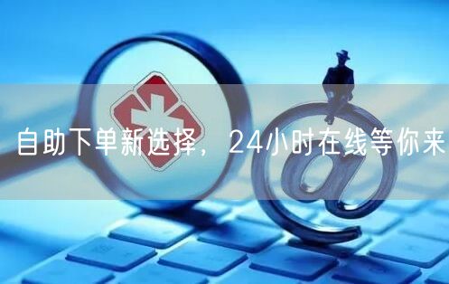 自助下单新选择，24小时在线等你来