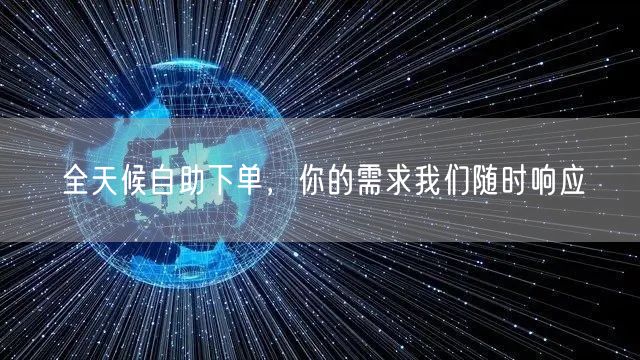 全天候自助下单，你的需求我们随时响应
