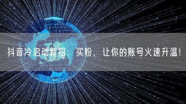 抖音冷启动新招：买粉，让你的账号火速升温！