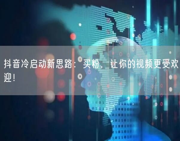 抖音冷启动新思路：买粉，让你的视频更受欢迎！