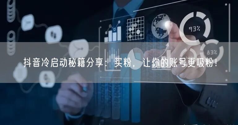 抖音冷启动秘籍分享：买粉，让你的账号更吸粉！