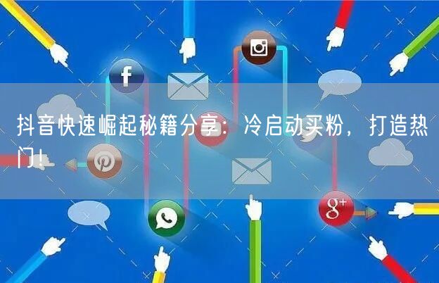 抖音快速崛起秘籍分享：冷启动买粉，打造热门！