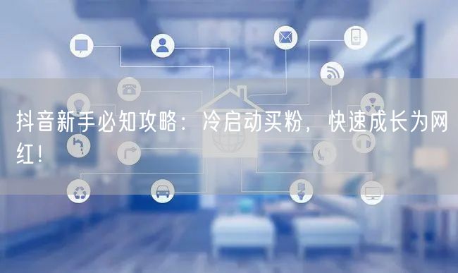 抖音新手必知攻略：冷启动买粉，快速成长为网红！