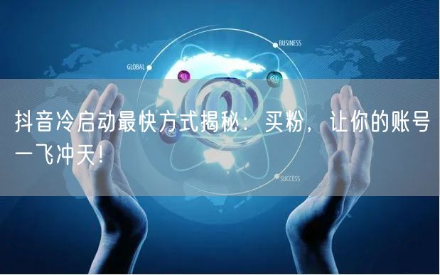 抖音冷启动最快方式揭秘：买粉，让你的账号一飞冲天！