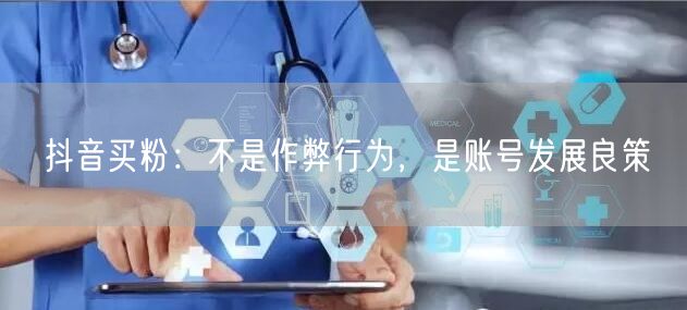 抖音买粉：不是作弊行为，是账号发展良策