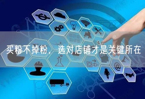 买粉不掉粉，选对店铺才是关键所在