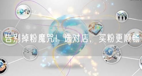 告别掉粉魔咒！选对店，买粉更顺畅