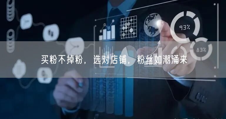 买粉不掉粉，选对店铺，粉丝如潮涌来