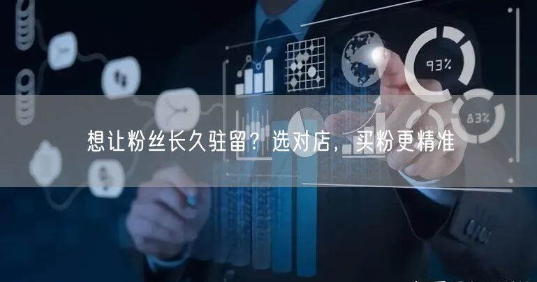 想让粉丝长久驻留？选对店，买粉更精准