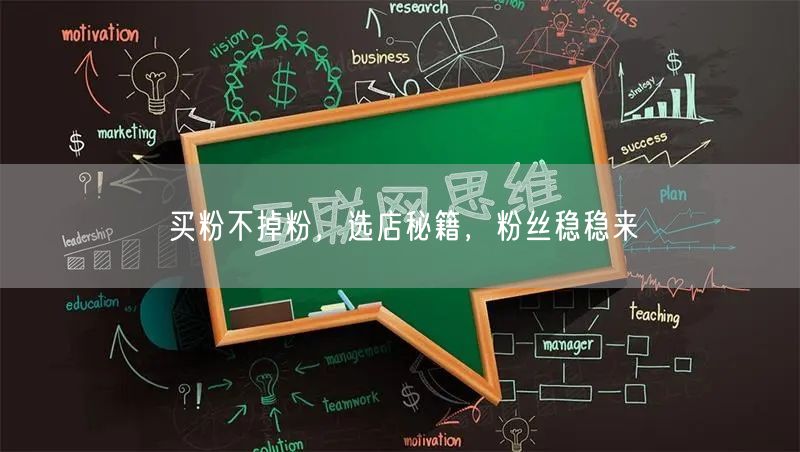 买粉不掉粉，选店秘籍，粉丝稳稳来